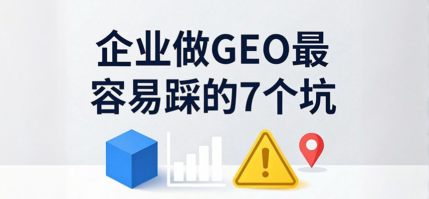 企业做GEO最容易踩的7个坑，朝阳企讯通帮您避开AI搜索优化误区